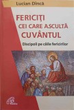 FERICITI CEI CARE ASCULTA CUVANTUL. DISCIPOLI PE CAILE FERICIRILOR-LUCIAN DINCA