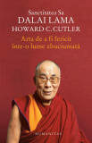 Arta de a fi fericit intr-o lume zbuciumata | Dalai Lama, Howard C. Cutler, Humanitas