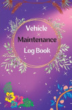 Vehicle Maintenance Log Book: Service And Repair Log Book Car Maintenance Log Book Oil Change Log Book, Vehicle and Automobile Service, Engine, Fuel