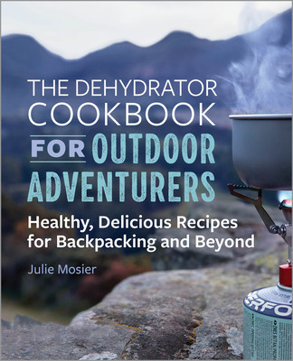 The Dehydrator Cookbook for Outdoor Adventurers: Healthy, Delicious Recipes for Backpacking and Beyond foto