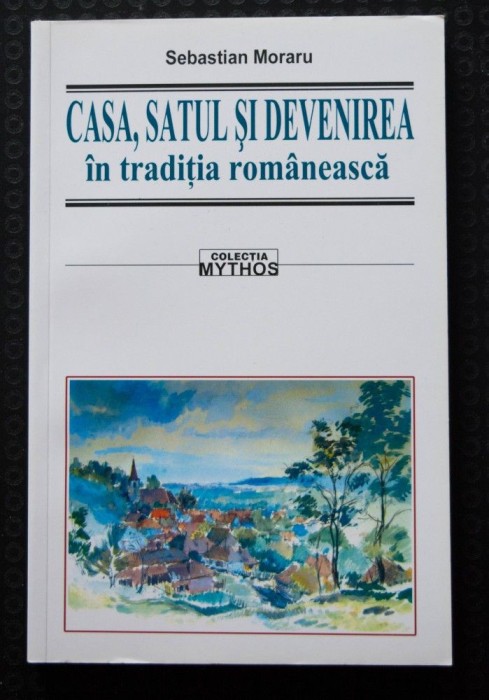 Sebastian Moraru - Casa, satul și devenirea &icirc;n tradiția rom&acirc;nească