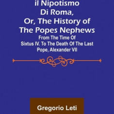 Il nipotismo di Roma, or, The History of the Popes Nephews; from the time of Sixtus IV. to the death of the last Pope, Alexander VII