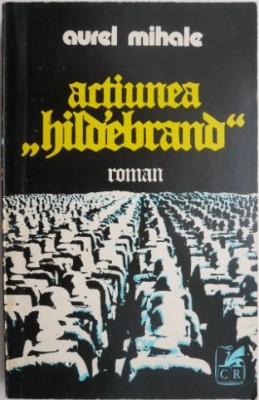 Actiunea &amp;ldquo;Hildebrand&amp;rdquo; - Aurel Mihale foto