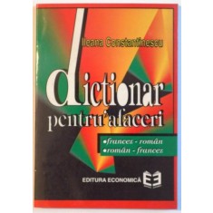 DICTIONAR PENTRU AFACERI , FRANCEZ - ROMAN , ROMAN - FRANCEZ de ILEANA CONSTANTINESCU , 1997