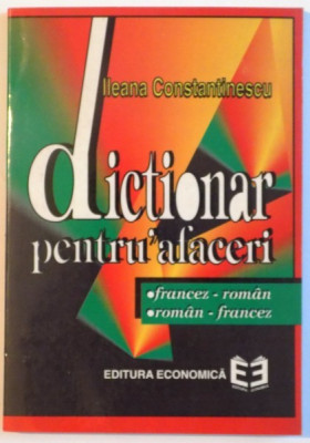 DICTIONAR PENTRU AFACERI , FRANCEZ - ROMAN , ROMAN - FRANCEZ de ILEANA CONSTANTINESCU , 1997 foto