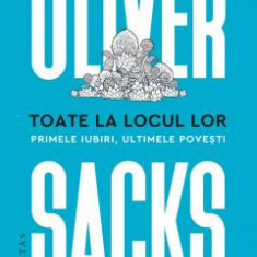 OLIVER SACKS - Toate la locul lor Primele iubiri, ultimele povesti