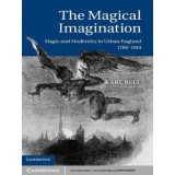 The Magical Imagination: Magic and Modernity in Urban England, 1780&ndash;1914 - Karl Bell
