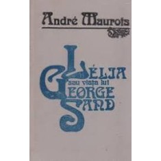 LELIA SAU VIATA LUI GEORGE SAND - ANDRE MAUROIS