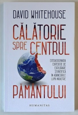 CALATORIE SPRE CENTRUL PAMANTULUI , EXTRAORDINARA EXPEDITIE DE EXPLORARE STIINTIFICA IN ADANCURILE LUMII NOASTRE de DAVID WHITEHOUSE , 2021 foto