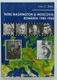 INTRE WASHINGTON SI MOSCOVA : ROMANIA 1945 -1965 de LIVIU C. TIRAU , 2005, PREZINTA HALOURI DE APA *