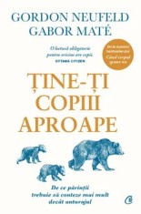 Tine-ti copiii aproape. De ce parintii trebuie sa conteze mai mult decat anturajul. Editie de colectie/Gordon Neufeld, Gabor Mate