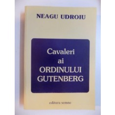 CAVALERI AI ORDINULUI GUTENBERG de NEAGU UDROIU , 2001 * PREZINTA SUBLINIERI CU PIXUL