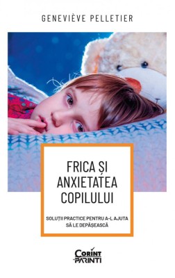 Frica si anxietatea copilului. Solutii practice pentru a-l ajuta sa le depaseasca - Genevieve Pelletier foto