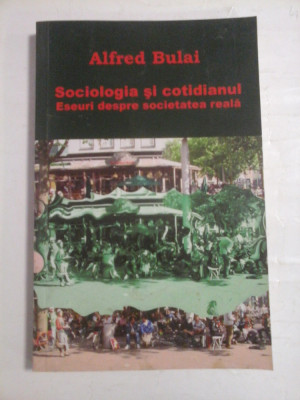 Sociologia si cotidianul Eseuri despre societatea reala - Alfred BULAI (autograf si dedicatie) foto