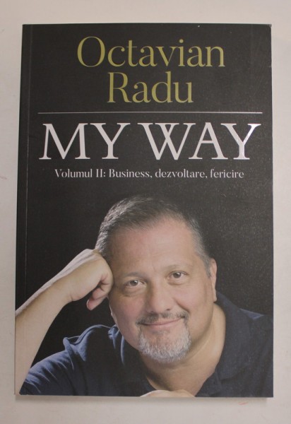 MY WAY , BUSINESS , DEZVOLTARE , FERICIRE , VOLUMUL II de OCTAVIAN RADU , 2020