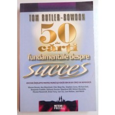 50 DE CARTI FUNDAMENTALE DESPRE SUCCES , SFATURI INTELEPTE PENTRU MUNCA SI VIATA DIN 50 DE CARTI DE REFERINTA de TOM BUTLER BOWDON , 2009