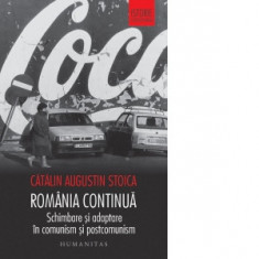 Romania continua. Schimbare si adaptare in comunism si postcomunism - Catalin Augustin Stoica