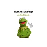 Before You Leap: A Frog's-Eye View of Life's Greatest Lessons