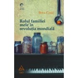Rolul familiei mele in revolutia mondiala - Bora Cosic - Editura Grupul Art