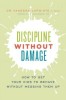 Discipline Without Damage: How to Get Your Kids to Behave Without Messing Them Up