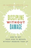 Discipline Without Damage: How to Get Your Kids to Behave Without Messing Them Up