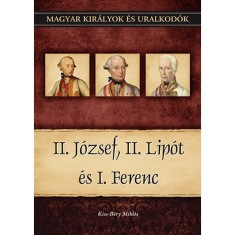 II. J&oacute;zsef, II. Lip&oacute;t &eacute;s I. Ferenc - Magyar kir&aacute;lyok &eacute;s uralkod&oacute;k 25. k&ouml;tet - Kiss-B&eacute;ry Mikl&oacute;s