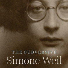 The Subversive Simone Weil: A Life in Five Ideas