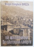 UN MACEDONEAN IN CAUTAREA LINISTII de BLAGOI VANGHELE BREZA , EDITIE IN ROMANA SI MACEDONEANA , TIPOARITA FATA -VERSO , 2010