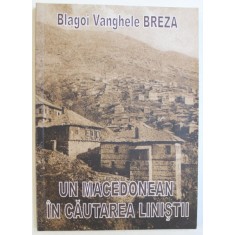 UN MACEDONEAN IN CAUTAREA LINISTII de BLAGOI VANGHELE BREZA , EDITIE IN ROMANA SI MACEDONEANA , TIPOARITA FATA -VERSO , 2010