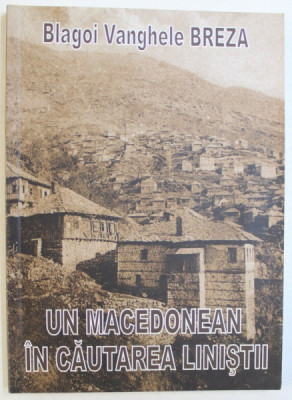 UN MACEDONEAN IN CAUTAREA LINISTII de BLAGOI VANGHELE BREZA , EDITIE IN ROMANA SI MACEDONEANA , TIPOARITA FATA -VERSO , 2010 foto