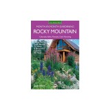 Rocky Mountain Month-By-Month Gardening: What to Do Each Month to Have a Beautiful Garden All Year - Colorado, Idaho, Montana, Utah, Wyoming