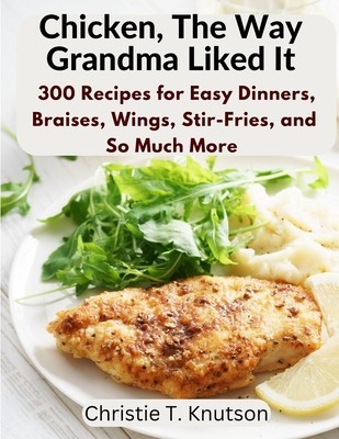 Chicken, The Way Grandma Liked It: Say Goodbye to Boring Chicken with 300 Recipes for Easy Dinners, Braises, Wings, Stir-Fries, and So Much More foto