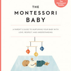 The Montessori Baby: A Parent's Guide to Nurturing Your Baby with Love, Respect, and Understanding