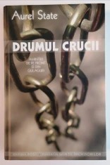 Drumul Crucii. Amintiri de pe Front si din Gulaguri &amp;ndash; Aurel STATE foto