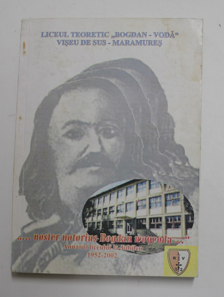 &#039;&#039; ...NOSTER NOTORIUS BOGDAN WOYVODA...&#039;&#039; , LICEUL TEORETIC &#039;&#039; BOGDAN - VODA &#039;&#039; LA SEMICENTENAR 1952 - 2002 , PREZINTA INSEMNARI PE PAGINA DE TITLU *