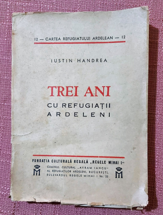 Trei ani cu refugiatii ardeleni. Fundatia Culturala Regala 1944 - Iustin Handrea