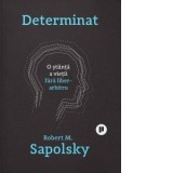Determinat. O stiinta a vietii fara liber arbitru - Dan Craciun, Robert M. Sapolsky