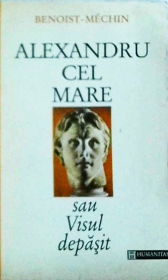 Benoist-Mechin - Alexandru cel Mare sau visul depasit foto