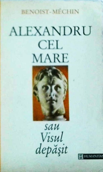 Benoist-Mechin - Alexandru cel Mare sau visul depasit