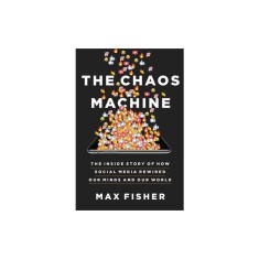 The Chaos Machine: The Inside Story of How Social Media Rewired Our Minds and Our World