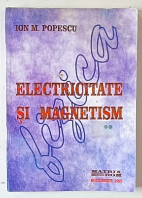 ELECTRICITATE SI MAGNETISM de ION M. POPESCU , VOLUMUL II , 1997 foto