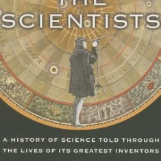 The Scientists: A History of Science Told Through the Lives of Its Greatest Inventors