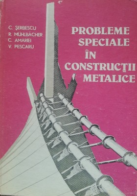 PROBLEME SPECIALE IN CONSTRUCTII METALICE - C. SERBESCU, 1984 foto