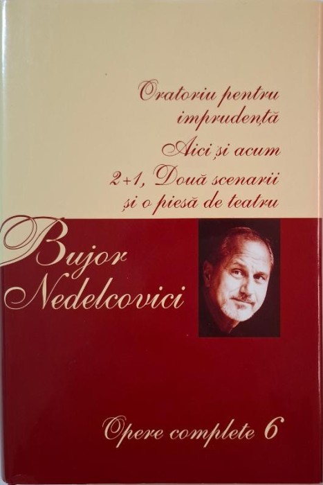 Opere complete 6. Oratoriu pentru imprudenta (Nuvele). Aici si acum (Publicistica). 2+1 Doua scenarii + o piesa de teatru &ndash; Bujor Nedelcovici