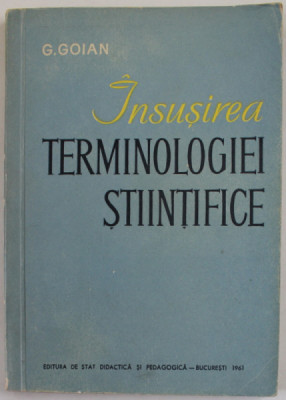 INSUSIREA TERMINOLOGIEI STIINTIFICE de GHEORGHE GOIAN , BAZA LOGICA A PREDARII SI A INSUSIRII TERMINOLOGIEI STIINTIFICE , 1961 foto