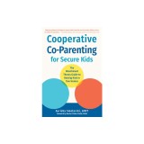 Cooperative Co-Parenting for Secure Kids: The Attachment Theory Guide to Raising Kids in Two Homes