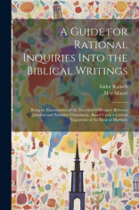 A Guide for Rational Inquiries Into the Biblical Writings: Being an Examination of the Doctrinal Differance Between Judaism and Primitive Christianity foto