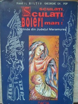 SCULATI, SCULATI, BOIERI MARI! COLINDE DIN JUDETUL MARAMURES-PAMFIL BILTIU, GHEORGHE GH. POP-221758 foto