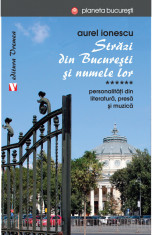 Strazi din Bucuresti si numele lor. Volumul VI. Literatura, presa si muzica. Editia a II-a - Aurel Ionescu foto