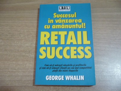 George Whalin - Retail Success.Succesul in vanzarea cu amanuntul! foto